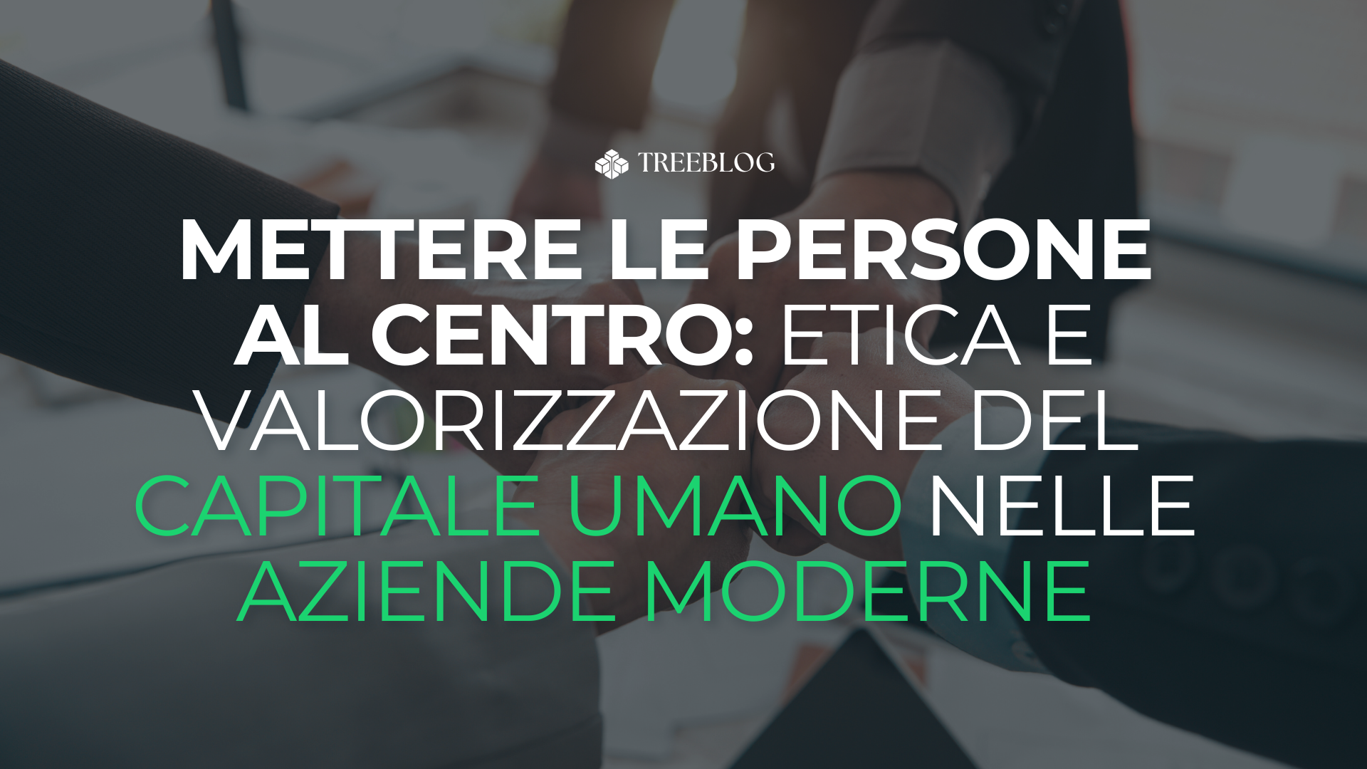 Mettere le persone al centro: etica e valorizzazione del capitale umano nelle aziende moderne
